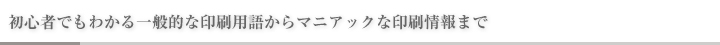初心者でもわかる一般的な印刷用語からマニアックな印刷情報まで